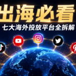 出海必看！七大海外投放平台全拆解，选对平台少走三年弯路