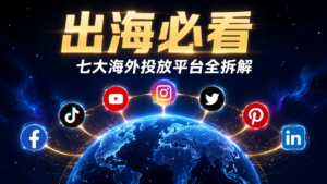 Read more about the article 出海必看！七大海外投放平台全拆解，选对平台少走三年弯路